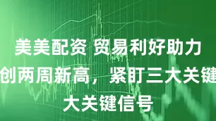 美美配资 贸易利好助力油价创两周新高，紧盯三大关键信号