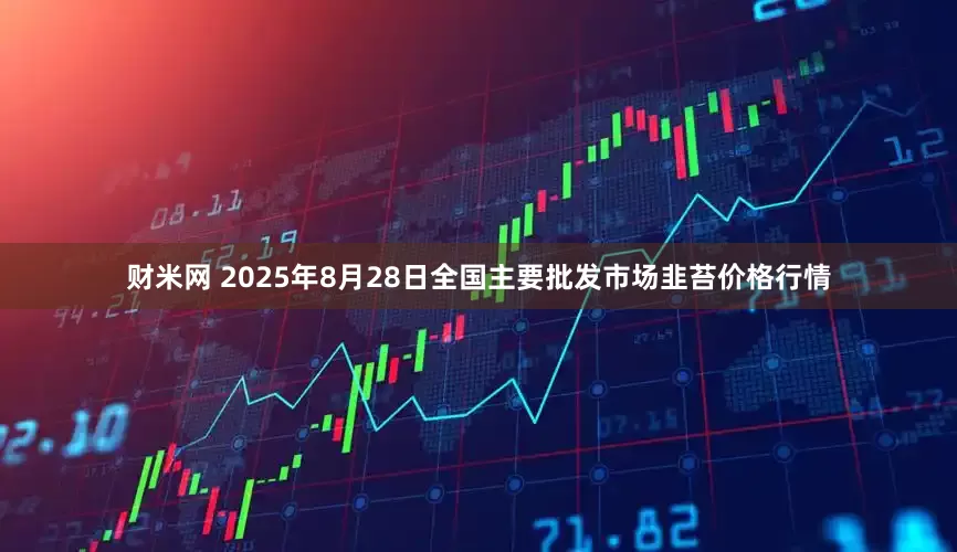 财米网 2025年8月28日全国主要批发市场韭苔价格行情