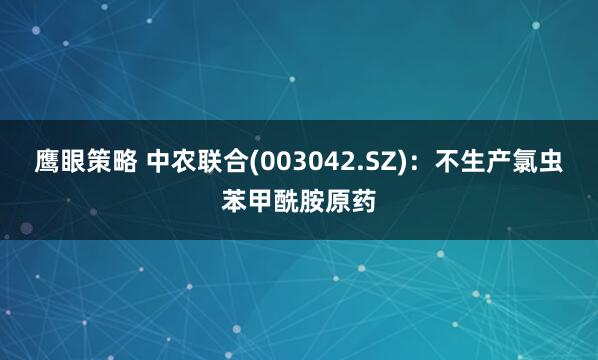 鹰眼策略 中农联合(003042.SZ)：不生产氯虫苯甲酰胺原药