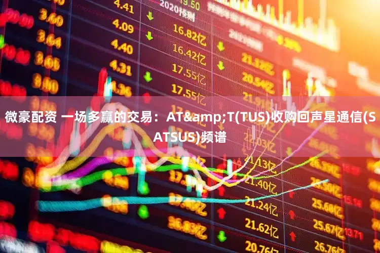 微豪配资 一场多赢的交易：AT&T(TUS)收购回声星通信(SATSUS)频谱